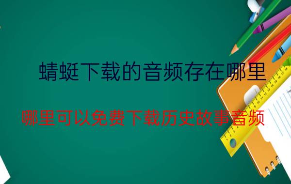 蜻蜓下载的音频存在哪里 哪里可以免费下载历史故事音频？